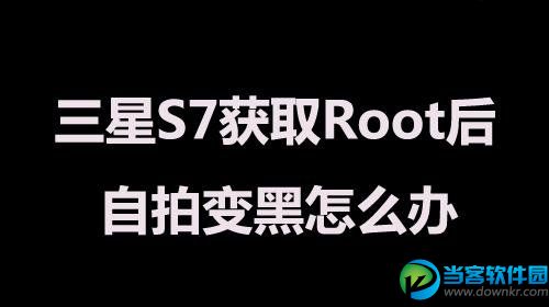 三星S7获取Root后自拍变黑怎么办