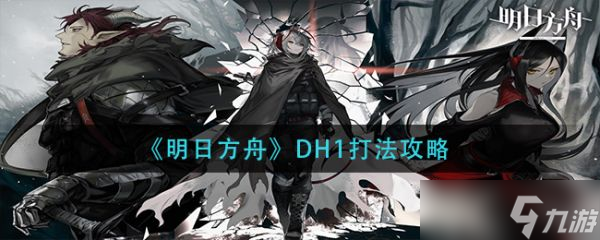 《明日方舟》DH1打法攻略_明日方舟