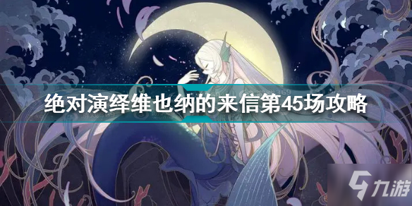 《绝对演绎》维也纳的来信第45场三星怎么通关 维也纳的来信第45场通关技巧攻略_绝对演绎