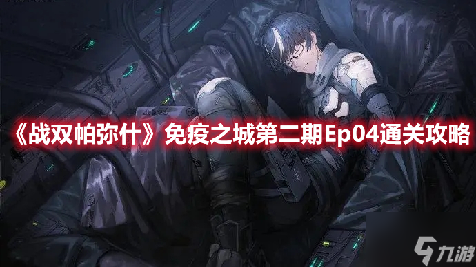 战双帕弥什免疫之城第二期Ep04怎么通关？免疫之城第二期Ep04通关技巧分析与步骤指南_战双帕弥什