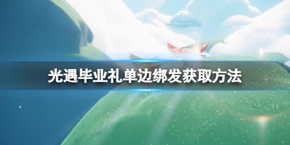 《光遇》毕业礼单边绑发怎么获得 毕业礼单边绑发获取方法_光遇