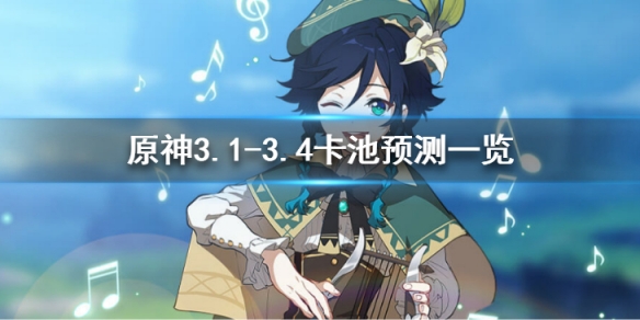 原神3.1-3.4卡池UP哪些角色-3.1-3.4卡池预测一览