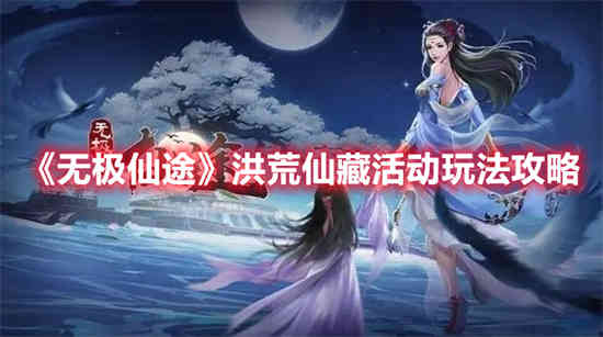 无极仙途洪荒仙藏活动怎么玩 无极仙途洪荒仙藏活动玩法介绍