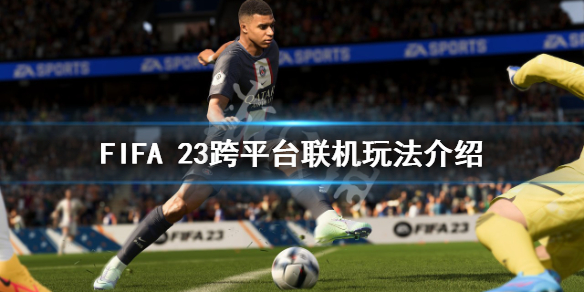 FIFA 23跨平台联机怎么玩-FIFA 23跨平台联机玩法介绍