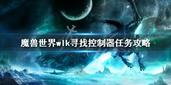 魔兽世界wlk寻找控制器任务攻略 wlk寻找控制器任务怎么做