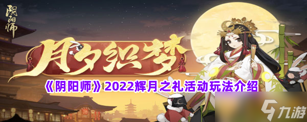 《阴阳师》2022辉月之礼活动玩法介绍_阴阳师手游