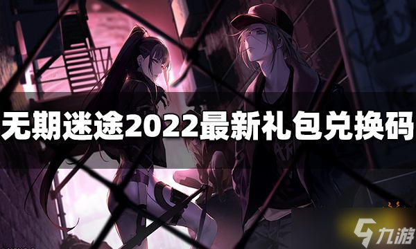 《无期迷途》礼包兑换码有哪些 2022最新礼包兑换码分享_无期迷途