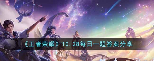 王者荣耀10.28日每日一题答案是什么？10月28日每日一题答案介绍