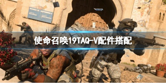 使命召唤19TAQ-V配件搭配 cod19TAQ-V配件推荐