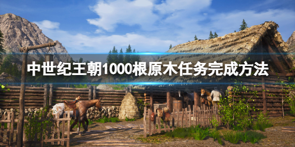 《中世纪王朝》1000根原木任务怎么做？1000根原木任务做法