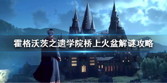 霍格沃茨之遗桥上火盆怎么解谜-学院桥上火盆解谜攻略