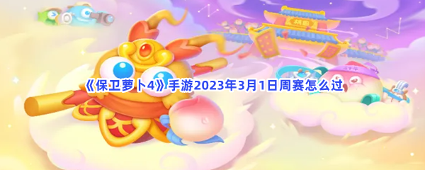 《保卫萝卜4》手游2023年3月1日周赛怎么过