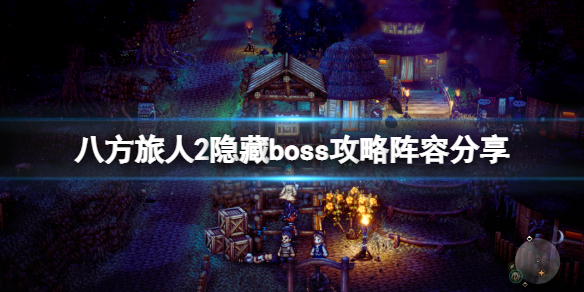 八方旅人2隐藏boss怎么打-八方旅人2隐藏boss攻略阵容分享