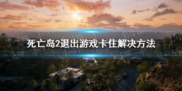 死亡岛2退不出去游戏怎么办-死亡岛2退出游戏卡住解决方法