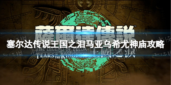 塞尔达传说王国之泪马亚乌希尤神庙攻略-王国之泪马亚乌希尤神庙怎么过