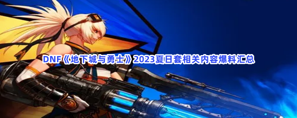 DNF《地下城与勇士》2023夏日套相关内容爆料汇总