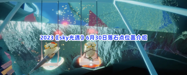 2023《sky光遇》6月30日落石点位置介绍