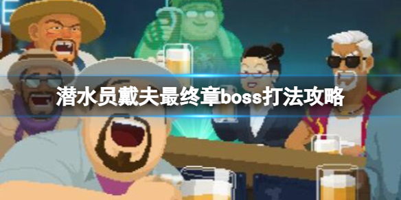 潜水员戴夫最终boss怎么打-潜水员戴夫最终章boss打法攻略