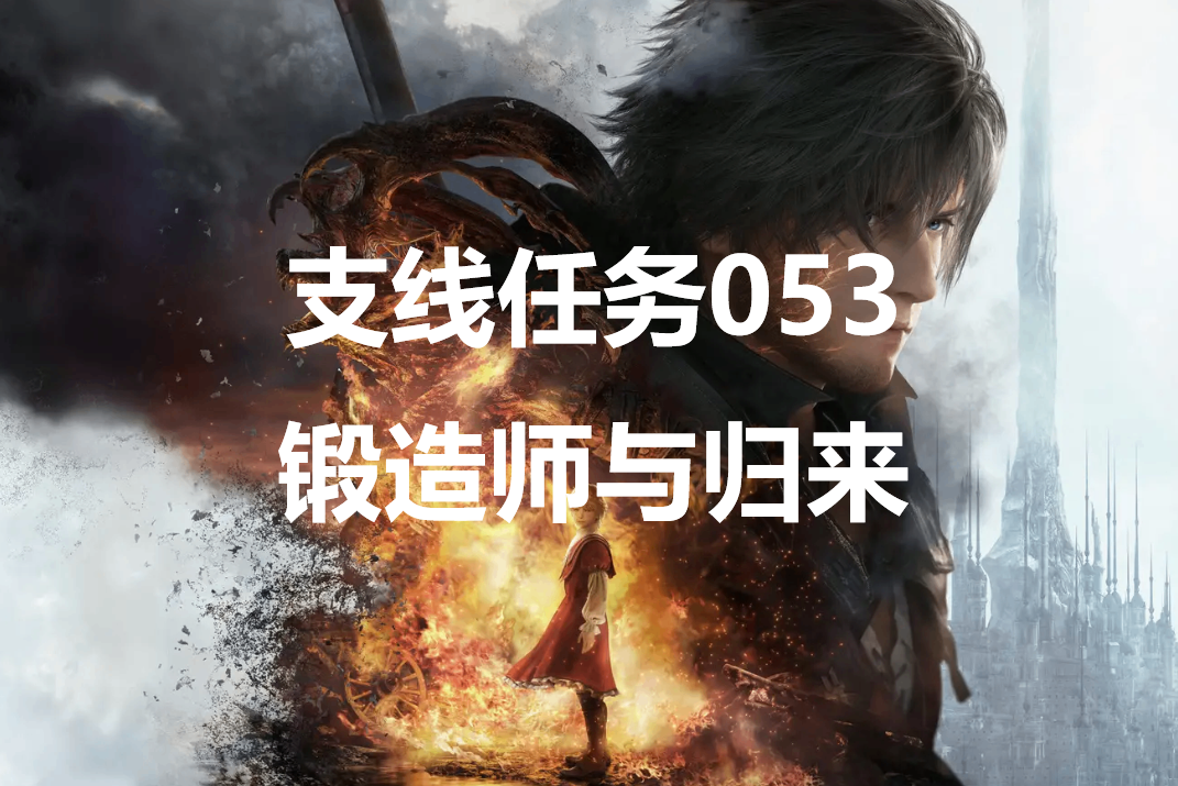 最终幻想16支线任务053锻造师与归来怎么做-ff16支线任务锻造师与归来攻略详解