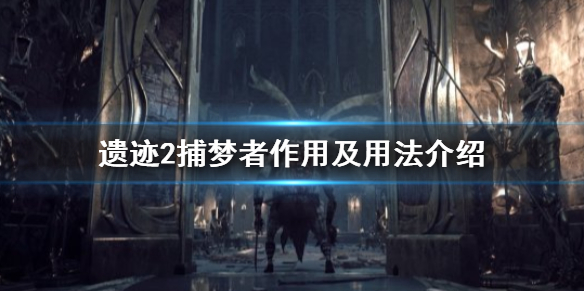 遗迹2捕梦者作用及用法介绍-遗迹2捕梦者有什么用