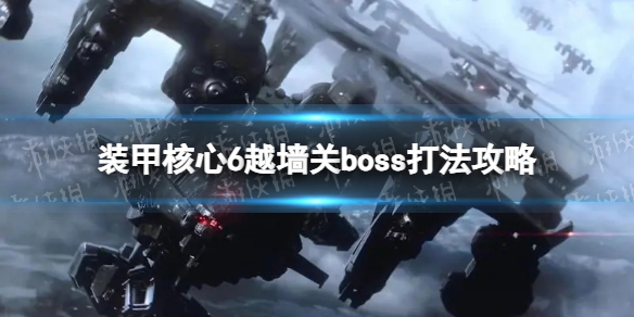 装甲核心6越墙关boss怎么打-装甲核心6越墙关boss打法攻略