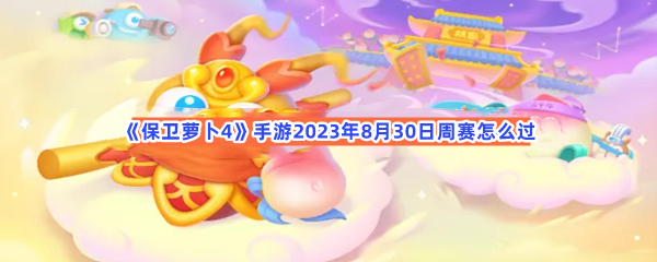 《保卫萝卜4》手游2023年8月30日周赛怎么过