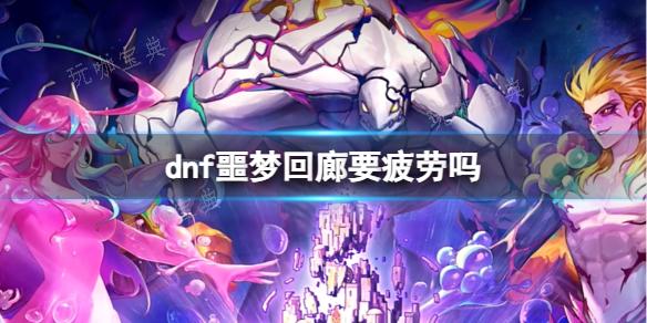 《dnf》噩梦回廊所需疲劳介绍