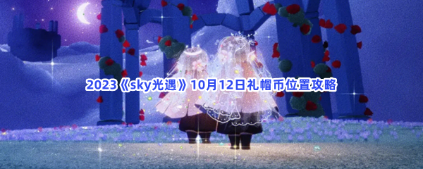 2023《sky光遇》10月12日礼帽币位置攻略