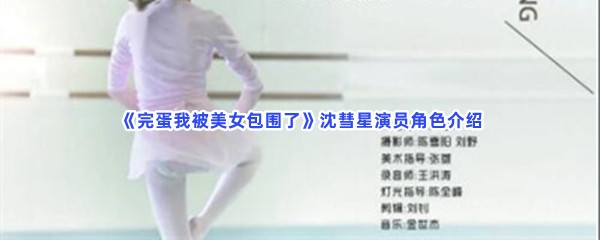 《完蛋我被美女包围了》沈彗星演员角色介绍