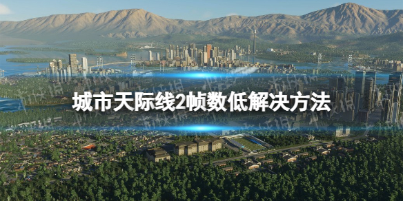 《城市天际线2》帧数低怎么办？ 帧数低解决方法