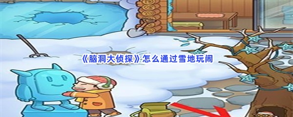 《脑洞大侦探》怎么通过雪地玩闹？怎么找到鱼？