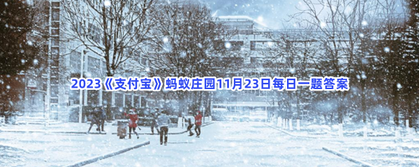 2023《支付宝》蚂蚁庄园11月23日每日一题答案