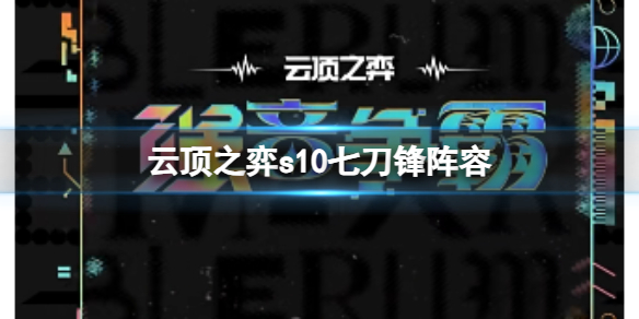 《云顶之弈》s10赛季七刀锋阵容攻略推荐